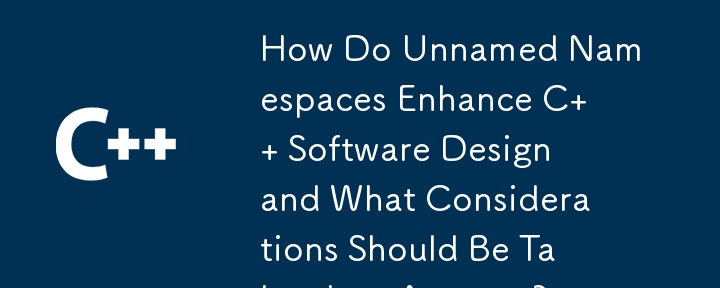 How Do Unnamed Namespaces Enhance C Software Design and What Considerations Should Be Taken Into Account?