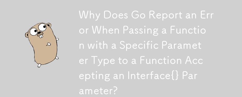 Why Does Go Report an Error When Passing a Function with a Specific Parameter Type to a Function Accepting an Interface{} Parameter?

