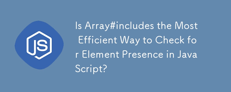 Is Array#includes the Most Efficient Way to Check for Element Presence in JavaScript?
