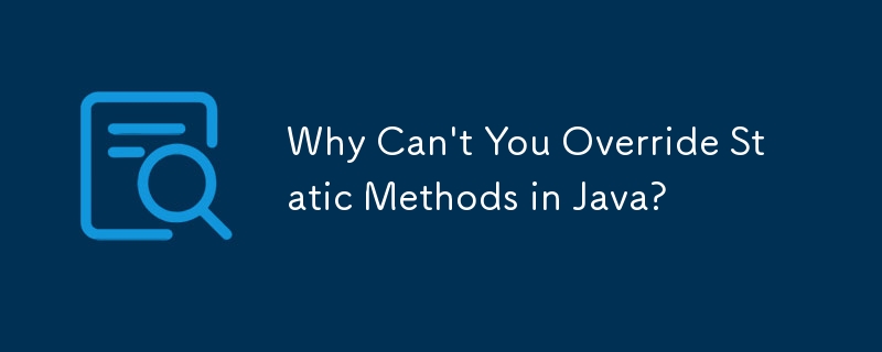 Why Can't You Override Static Methods in Java?
