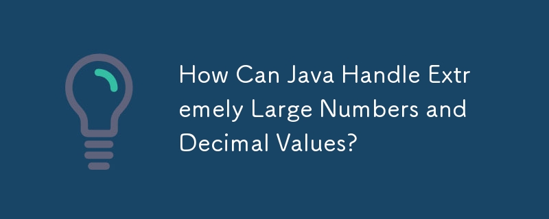 How Can Java Handle Extremely Large Numbers and Decimal Values?
