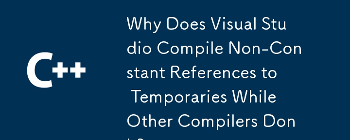 Why Does Visual Studio Compile Non-Constant References to Temporaries While Other Compilers Don't?
