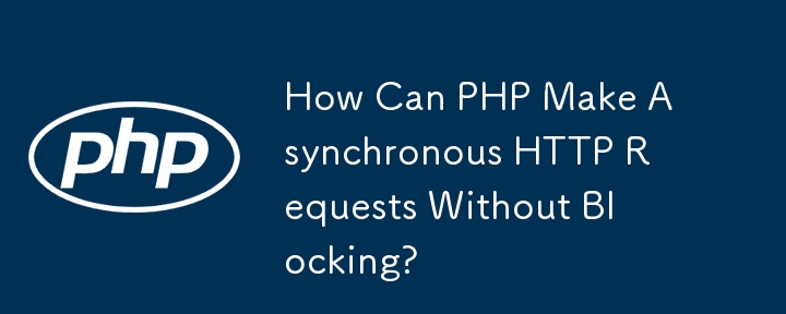 How Can PHP Make Asynchronous HTTP Requests Without Blocking?
