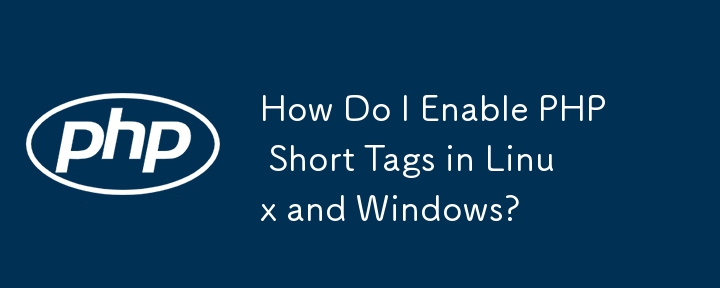 How Do I Enable PHP Short Tags in Linux and Windows?
