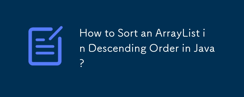 How to Sort an ArrayList in Descending Order in Java?
