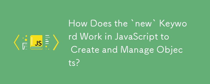 How Does the `new` Keyword Work in JavaScript to Create and Manage Objects?
