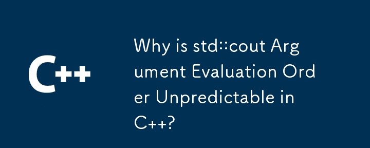 Why is std::cout Argument Evaluation Order Unpredictable in C  ?
