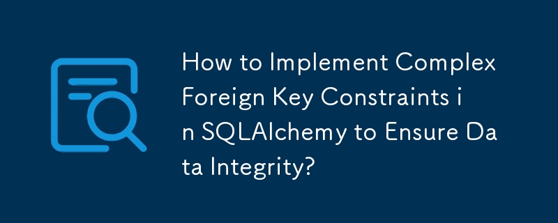 How to Implement Complex Foreign Key Constraints in SQLAlchemy to Ensure Data Integrity?
