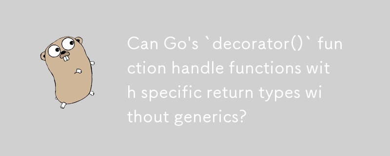 Can Go's `decorator()` function handle functions with specific return types without generics?
