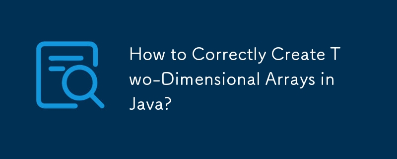How to Correctly Create Two-Dimensional Arrays in Java?
