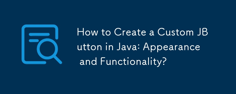 How to Create a Custom JButton in Java: Appearance and Functionality?
