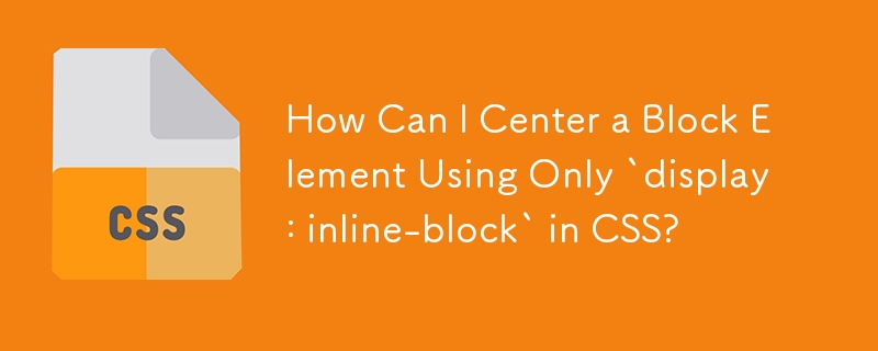 How Can I Center a Block Element Using Only `display: inline-block` in CSS?
