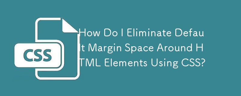 How Do I Eliminate Default Margin Space Around HTML Elements Using CSS ...