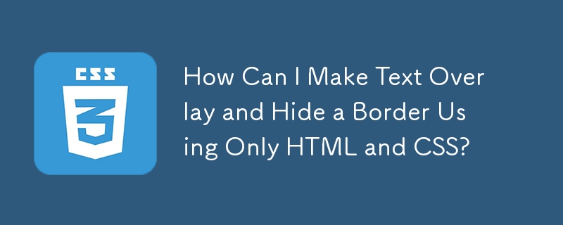 How Can I Make Text Overlay and Hide a Border Using Only HTML and CSS?