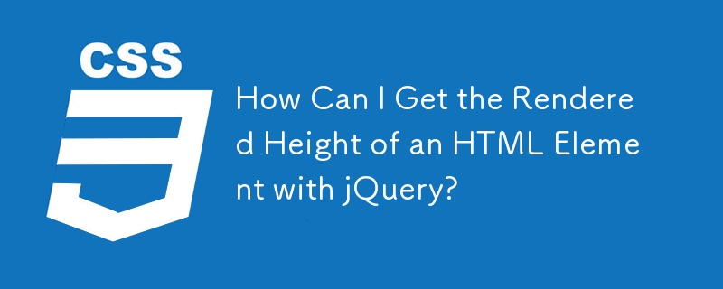 How Can I Get the Rendered Height of an HTML Element with jQuery?
