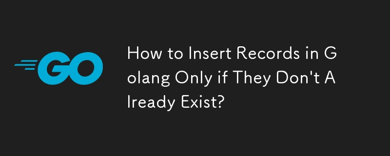 How to Insert Records in Golang Only if They Don't Already Exist?
