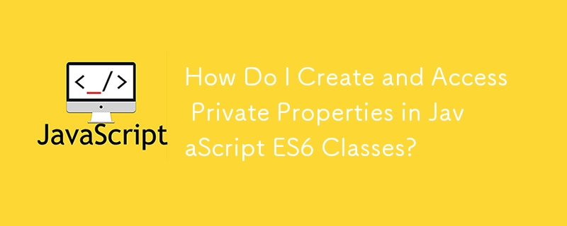 How Do I Create and Access Private Properties in JavaScript ES6 Classes?