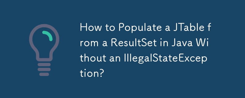 How to Populate a JTable from a ResultSet in Java Without an IllegalStateException?
