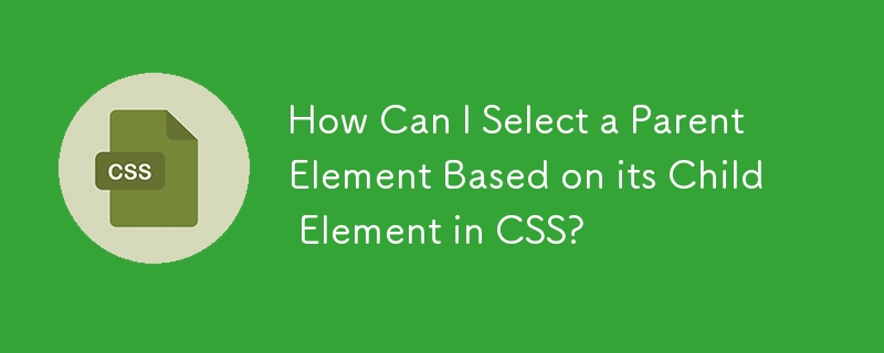 How Can I Select a Parent Element Based on its Child Element in CSS?