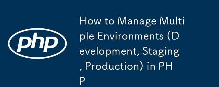 How to Manage Multiple Environments (Development, Staging, Production) in PHP