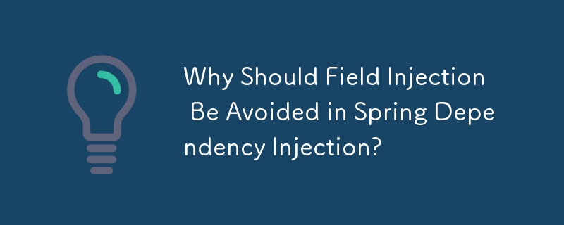 Why Should Field Injection Be Avoided in Spring Dependency Injection?