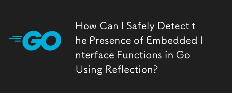How Can I Safely Detect the Presence of Embedded Interface Functions in Go Using Reflection?
