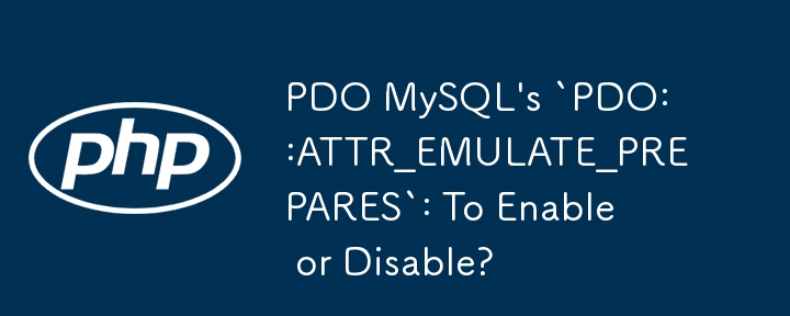 PDO MySQL's `PDO::ATTR_EMULATE_PREPARES`: To Enable or Disable?
