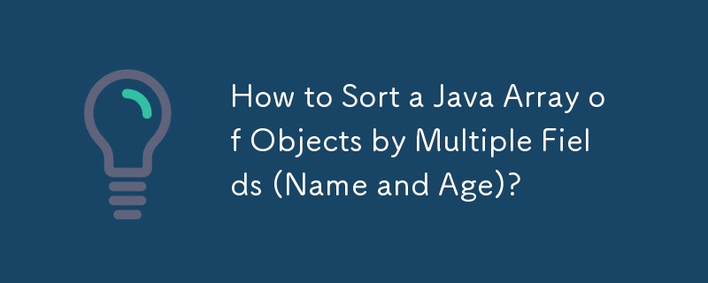 How to Sort a Java Array of Objects by Multiple Fields (Name and Age)?
