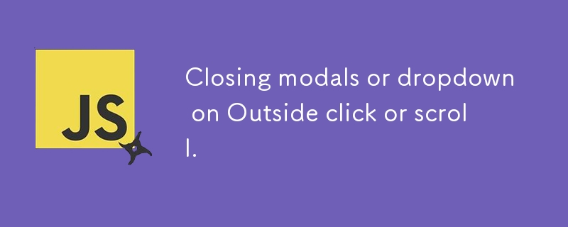 Closing modals or dropdown on Outside click or scroll.