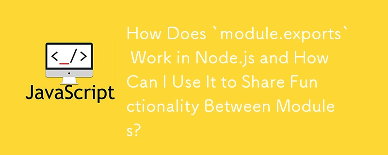 How Does `module.exports` Work in Node.js and How Can I Use It to Share Functionality Between Modules?

