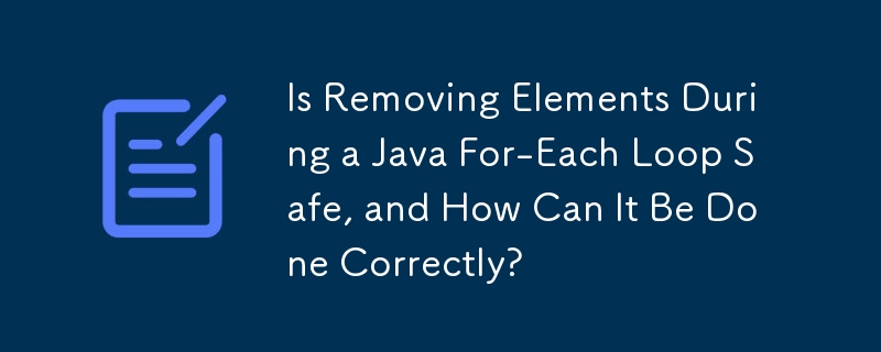 Is Removing Elements During a Java For-Each Loop Safe, and How Can It Be Done Correctly?
