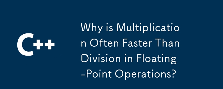 Why is Multiplication Often Faster Than Division in Floating-Point Operations?
