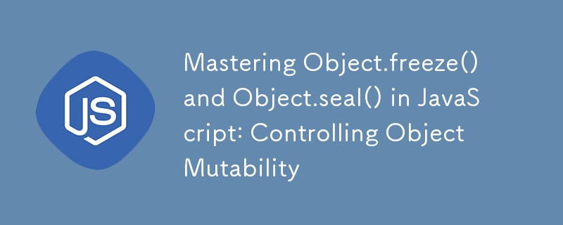 Mastering Object.freeze() and Object.seal() in JavaScript: Controlling Object Mutability