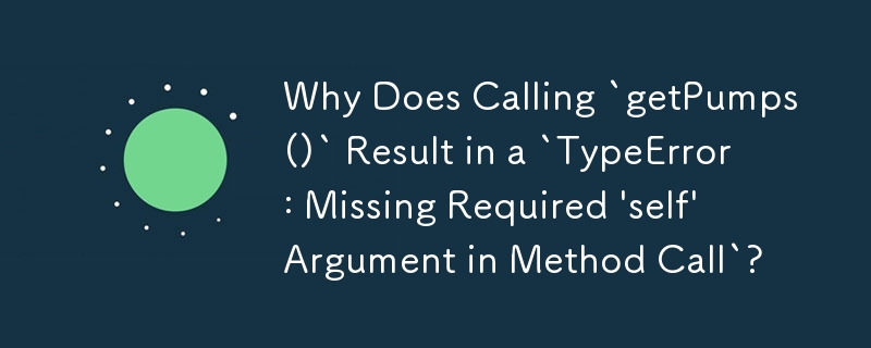 Why Does Calling `getPumps()` Result in a `TypeError: Missing Required 'self' Argument in Method Call`?
