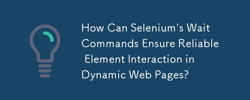 How Can Selenium's Wait Commands Ensure Reliable Element Interaction in Dynamic Web Pages?
