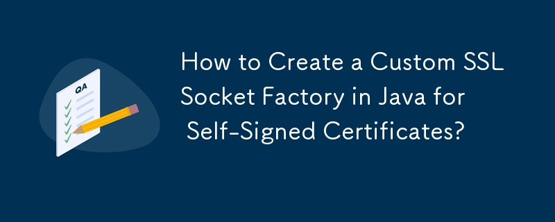 How to Create a Custom SSLSocket Factory in Java for Self-Signed Certificates?