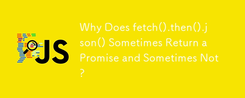 Why Does fetch().then().json() Sometimes Return a Promise and Sometimes Not?
