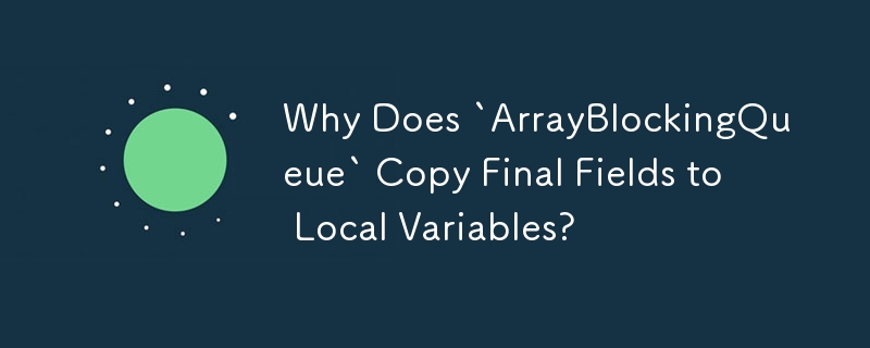 Why Does `ArrayBlockingQueue` Copy Final Fields to Local Variables?
