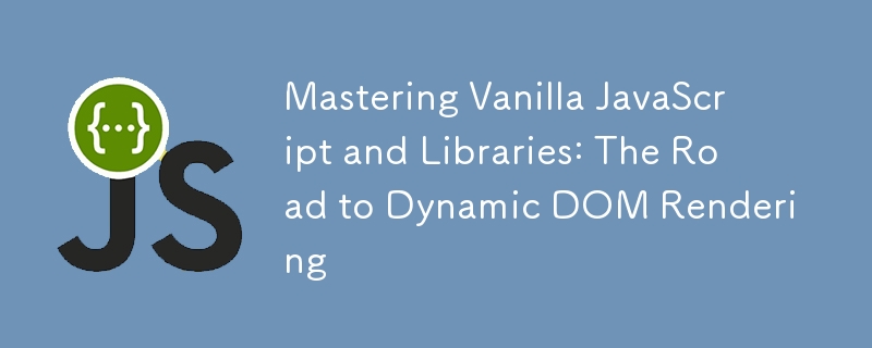 Mastering Vanilla JavaScript and Libraries: The Road to Dynamic DOM Rendering