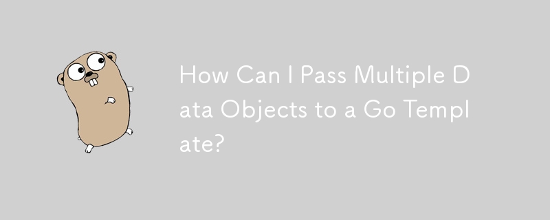 How Can I Pass Multiple Data Objects to a Go Template?
