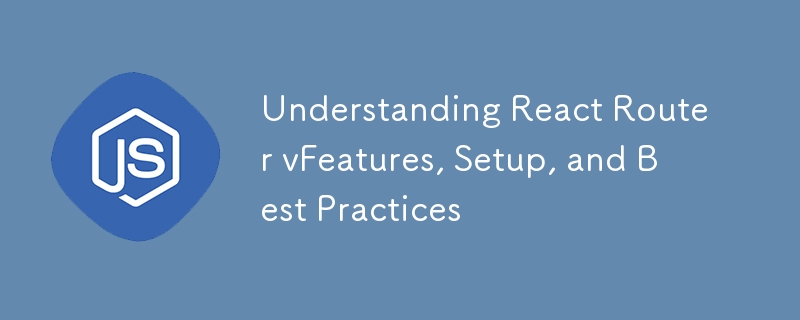 Understanding React Router vFeatures, Setup, and Best Practices