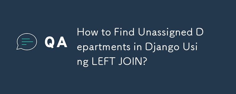 How to Find Unassigned Departments in Django Using LEFT JOIN?
