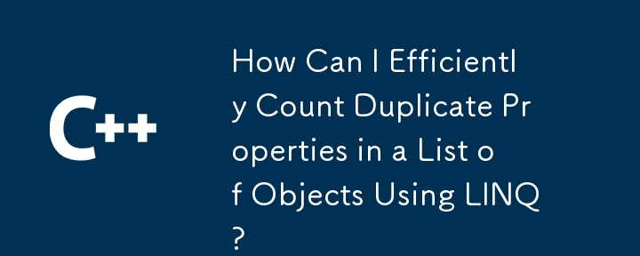 How Can I Efficiently Count Duplicate Properties in a List of Objects Using LINQ?
