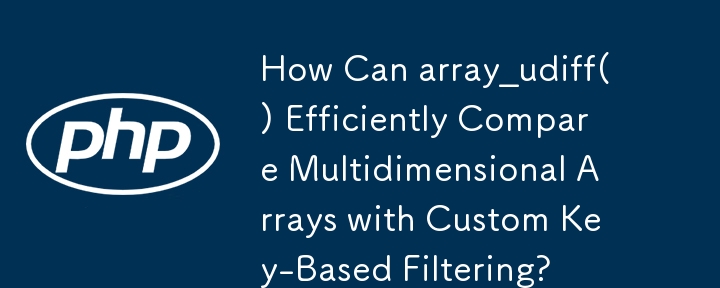 How Can array_udiff() Efficiently Compare Multidimensional Arrays with Custom Key-Based Filtering?
