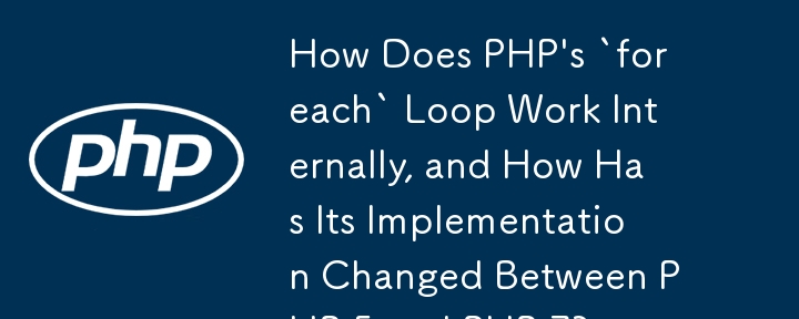 How Does PHP's `foreach` Loop Work Internally, and How Has Its Implementation Changed Between PHP 5 and PHP 7?