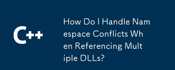 How Do I Handle Namespace Conflicts When Referencing Multiple DLLs?
