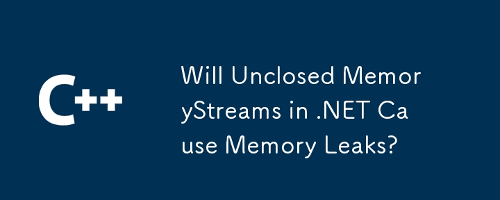 Will Unclosed MemoryStreams in .NET Cause Memory Leaks?
