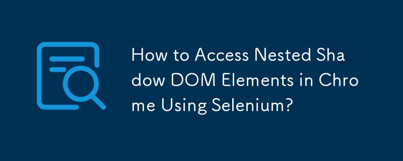 How to Access Nested Shadow DOM Elements in Chrome Using Selenium?
