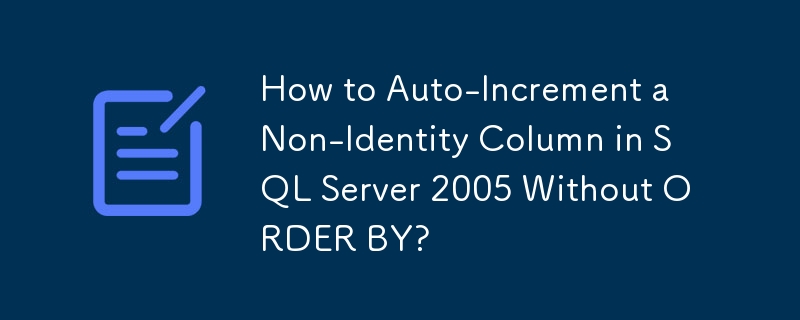 How to Auto-Increment a Non-Identity Column in SQL Server 2005 Without ORDER BY?
