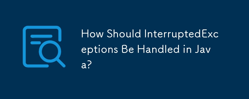 How Should InterruptedExceptions Be Handled in Java?
